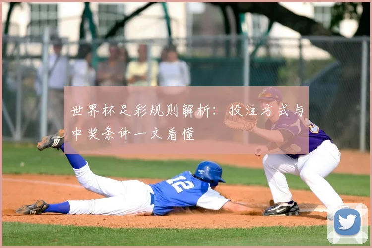 世界杯足彩规则解析:投注方式与中奖条件一文看懂