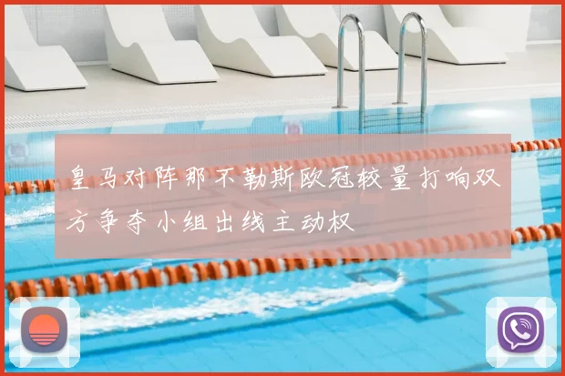 皇马对阵那不勒斯欧冠较量打响双方争夺小组出线主动权