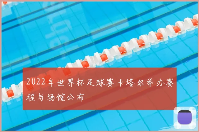 2022年世界杯足球赛卡塔尔举办赛程与场馆公布