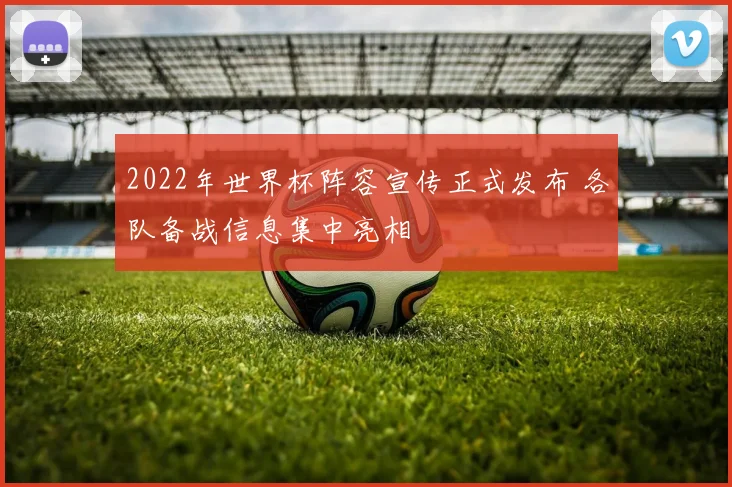 2022年世界杯阵容宣传正式发布 各队备战信息集中亮相