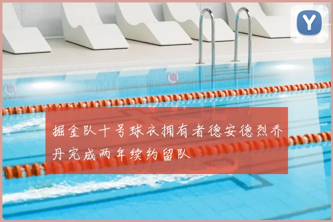 掘金队十号球衣拥有者德安德烈乔丹完成两年续约留队
