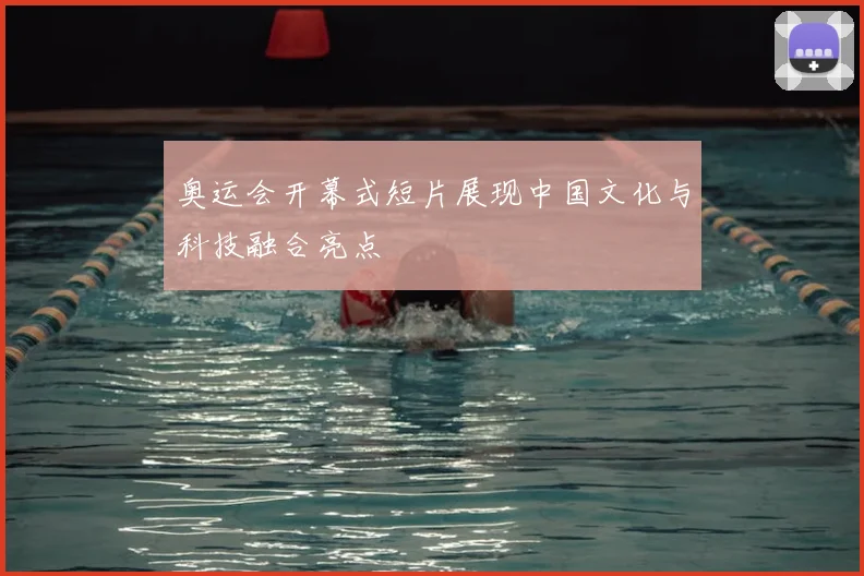 奥运会开幕式短片展现中国文化与科技融合亮点