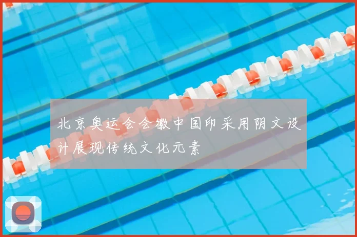 北京奥运会会徽中国印采用阴文设计展现传统文化元素