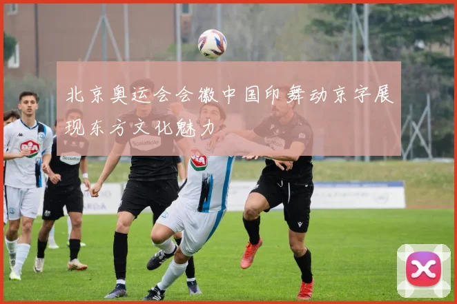 北京奥运会会徽中国印舞动京字展现东方文化魅力