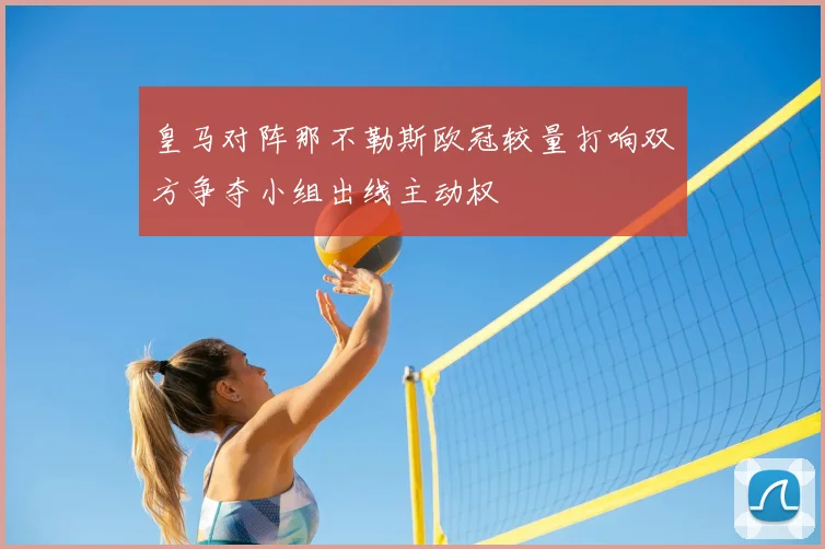 皇马对阵那不勒斯欧冠较量打响双方争夺小组出线主动权