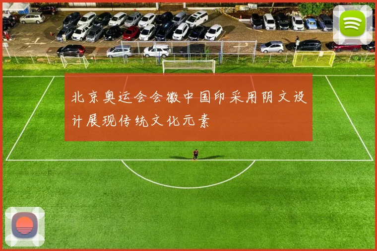 北京奥运会会徽中国印采用阴文设计展现传统文化元素