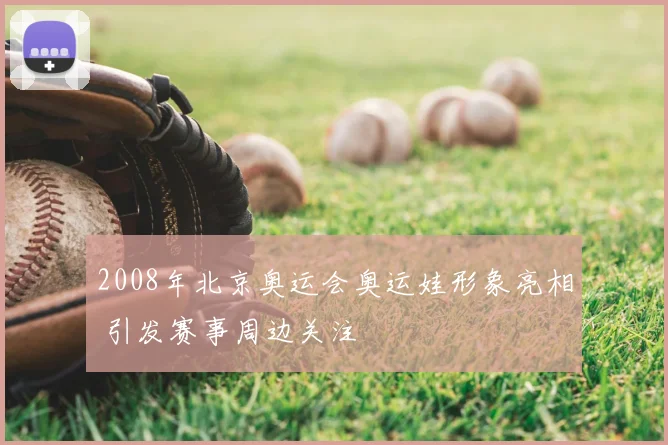 2008年北京奥运会奥运娃形象亮相 引发赛事周边关注