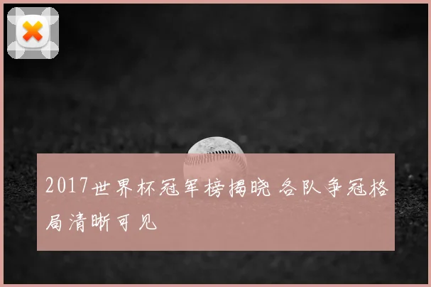 2017世界杯冠军榜揭晓 各队争冠格局清晰可见