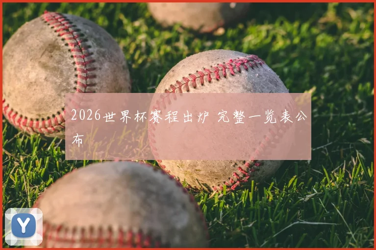 2026世界杯赛程出炉 完整一览表公布