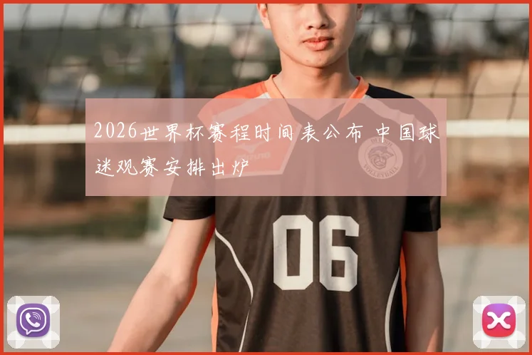 2026世界杯赛程时间表公布 中国球迷观赛安排出炉