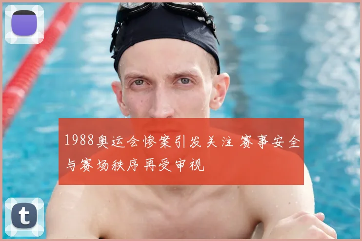 1988奥运会惨案引发关注 赛事安全与赛场秩序再受审视