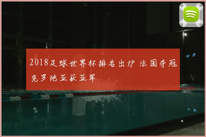 2018足球世界杯排名出炉 法国夺冠克罗地亚获亚军