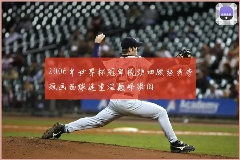 2006年世界杯冠军视频回顾经典夺冠画面球迷重温巅峰瞬间