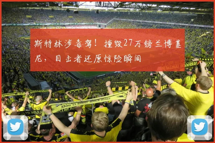 斯特林涉毒驾！撞毁27万镑兰博基尼，目击者还原惊险瞬间