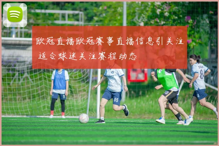 欧冠直播欧冠赛事直播信息引关注 适合球迷关注赛程动态