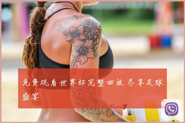 免费观看世界杯完整回放 尽享足球盛宴