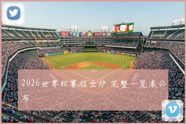2026世界杯赛程出炉 完整一览表公布