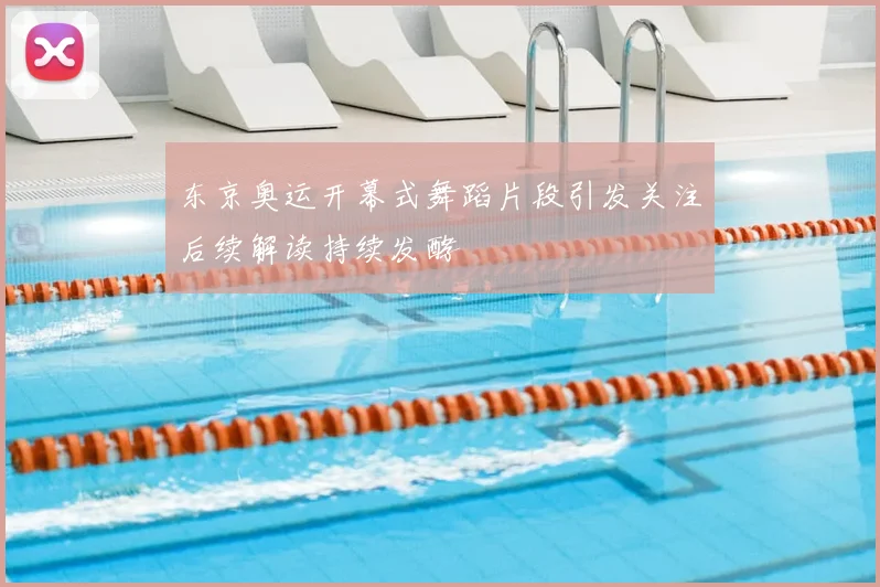 东京奥运开幕式舞蹈片段引发关注后续解读持续发酵