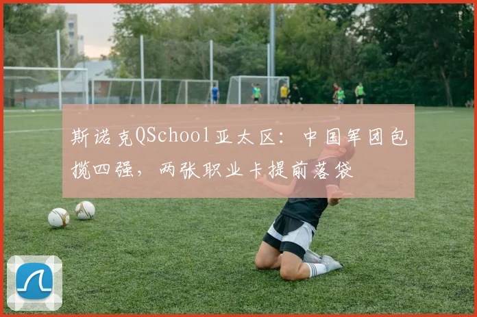 斯诺克QSchool亚太区：中国军团包揽四强，两张职业卡提前落袋