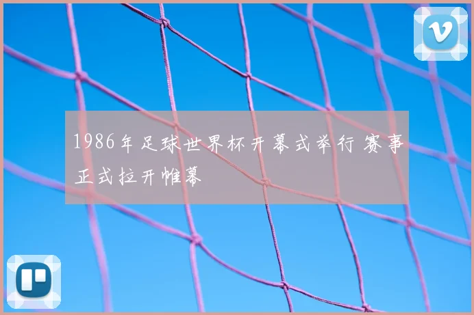 1986年足球世界杯开幕式举行 赛事正式拉开帷幕