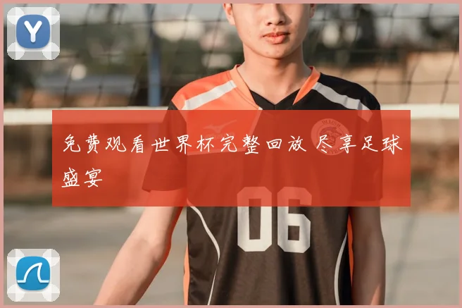 免费观看世界杯完整回放 尽享足球盛宴