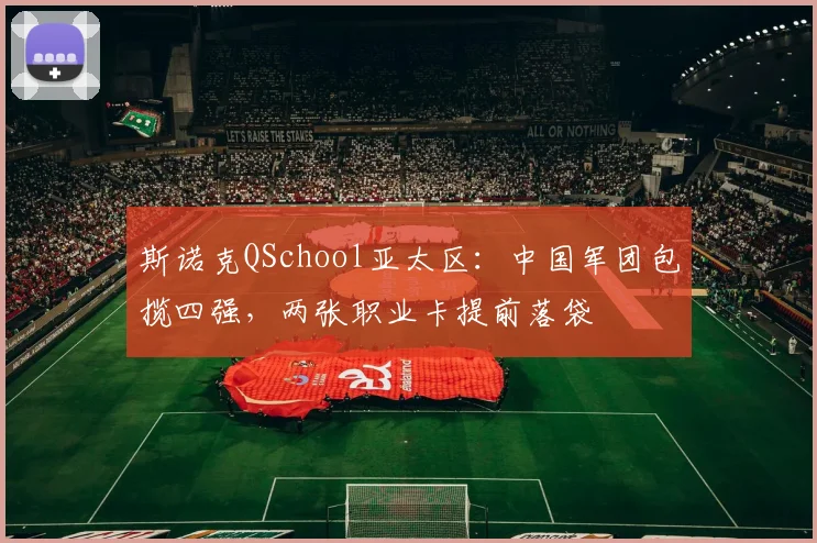 斯诺克QSchool亚太区：中国军团包揽四强，两张职业卡提前落袋