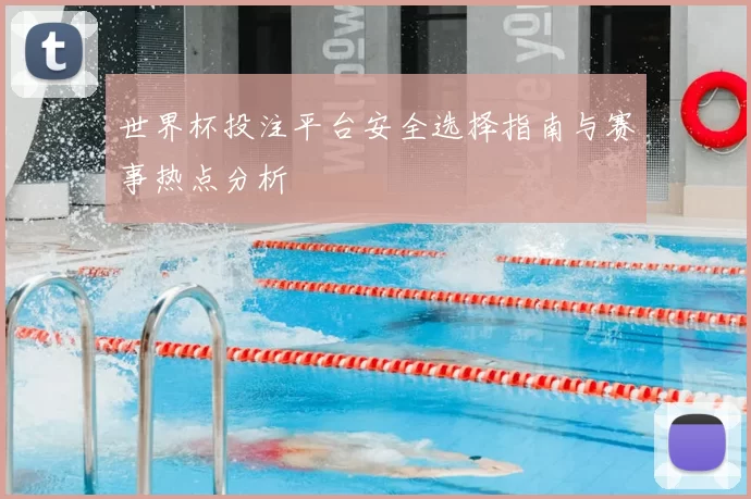世界杯投注平台安全选择指南与赛事热点分析