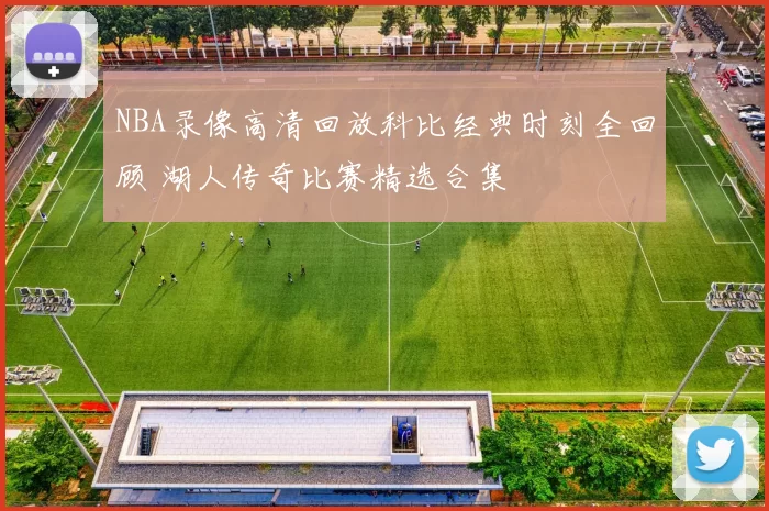 NBA录像高清回放科比经典时刻全回顾 湖人传奇比赛精选合集