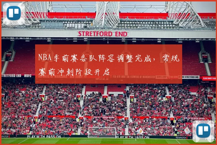 NBA季前赛各队阵容调整完成，常规赛前冲刺阶段开启