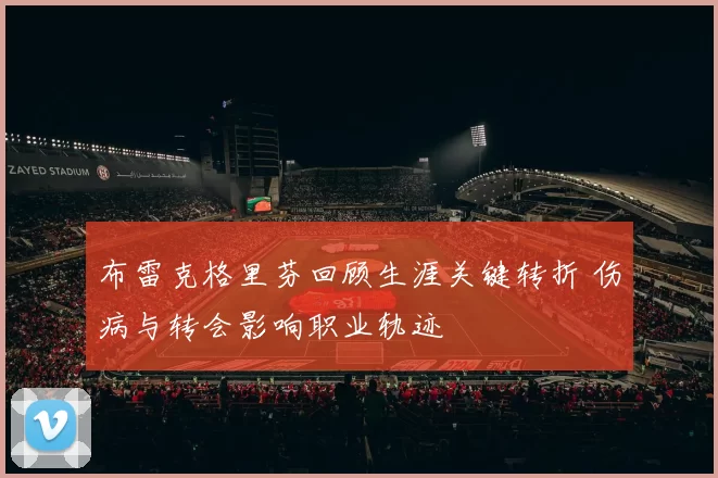 布雷克格里芬回顾生涯关键转折 伤病与转会影响职业轨迹