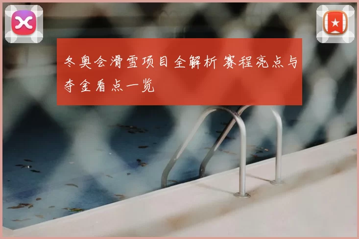 冬奥会滑雪项目全解析 赛程亮点与夺金看点一览