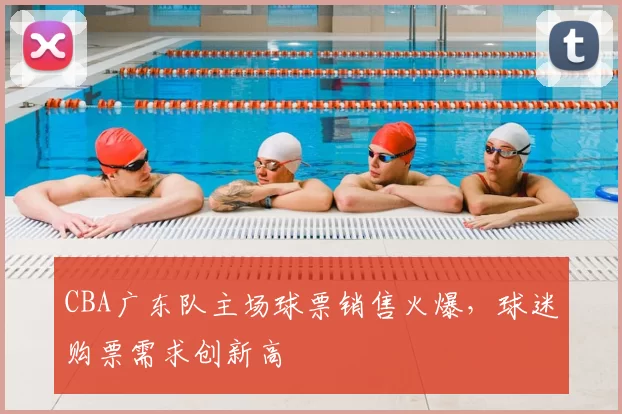 CBA广东队主场球票销售火爆，球迷购票需求创新高
