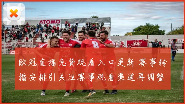 欧冠直播免费观看入口更新 赛事转播安排引关注赛事观看渠道再调整