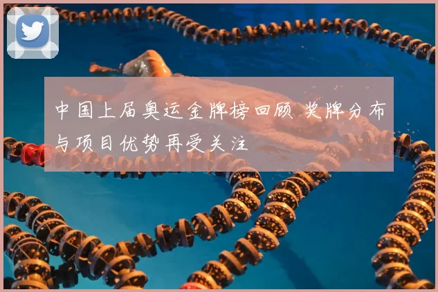中国上届奥运金牌榜回顾 奖牌分布与项目优势再受关注