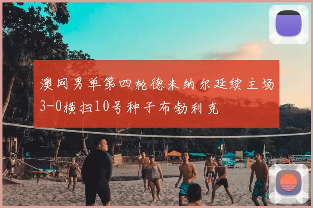 澳网男单第四轮德米纳尔延续主场3-0横扫10号种子布勃利克