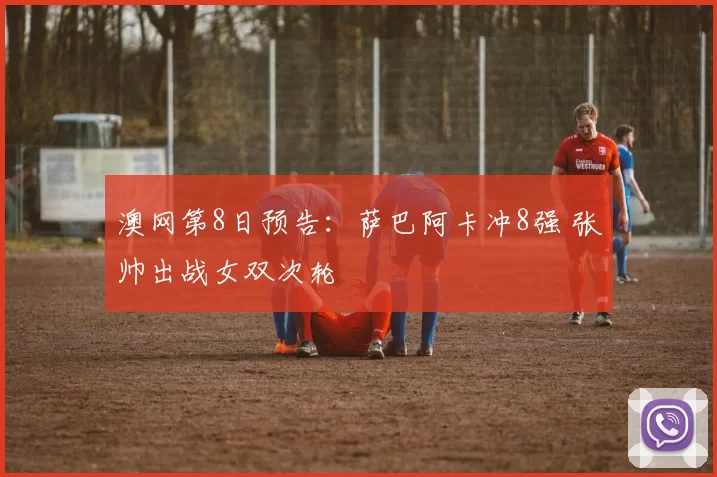 澳网第8日预告：萨巴阿卡冲8强 张帅出战女双次轮