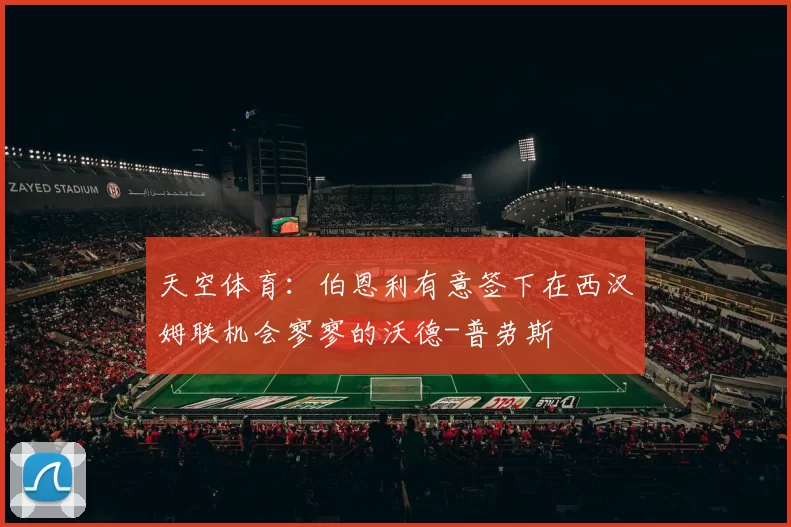天空体育:伯恩利有意签下在西汉姆联机会寥寥的沃德-普劳斯