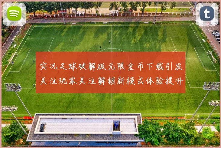 实况足球破解版无限金币下载引发关注玩家关注解锁新模式体验提升