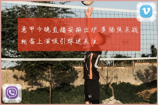 意甲今晚直播安排出炉 多场焦点战轮番上演吸引球迷关注