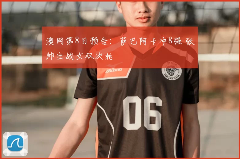 澳网第8日预告：萨巴阿卡冲8强 张帅出战女双次轮