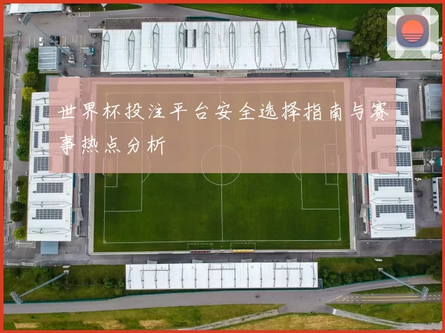 世界杯投注平台安全选择指南与赛事热点分析