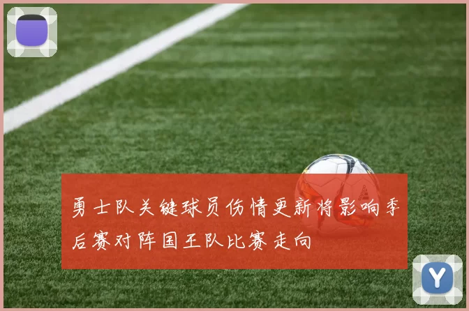 勇士队关键球员伤情更新将影响季后赛对阵国王队比赛走向
