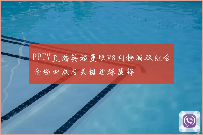 PPTV直播英超曼联vs利物浦双红会全场回放与关键进球集锦