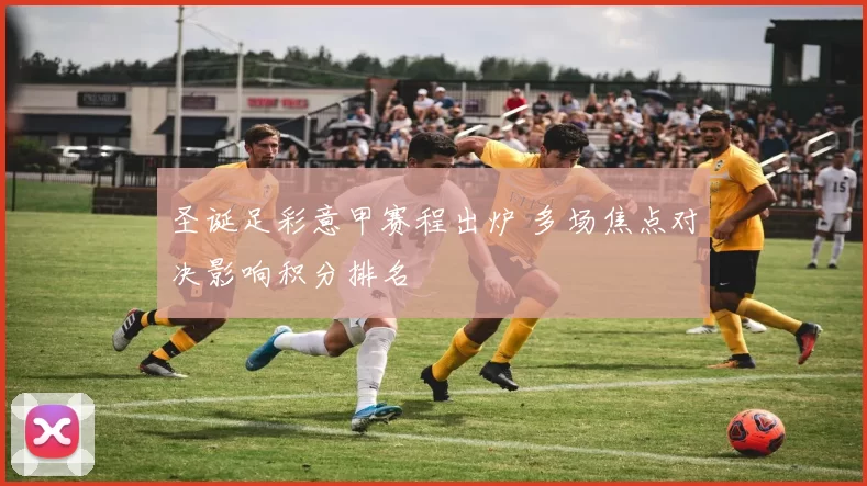 圣诞足彩意甲赛程出炉 多场焦点对决影响积分排名