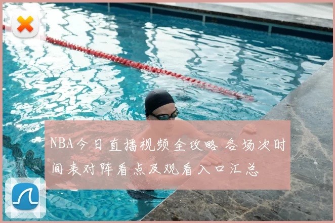 NBA今日直播视频全攻略 各场次时间表对阵看点及观看入口汇总