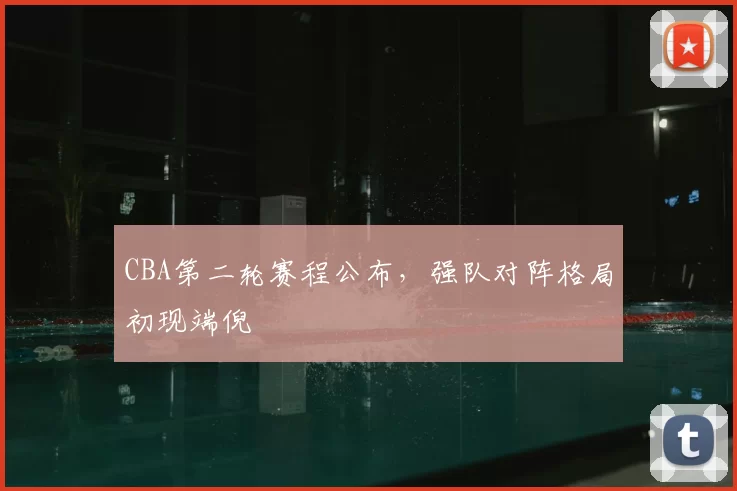 CBA第二轮赛程公布，强队对阵格局初现端倪