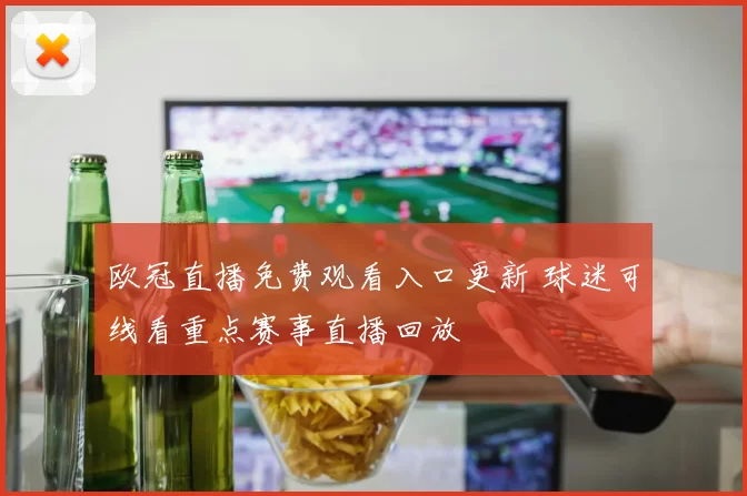 欧冠直播免费观看入口更新 球迷可线看重点赛事直播回放