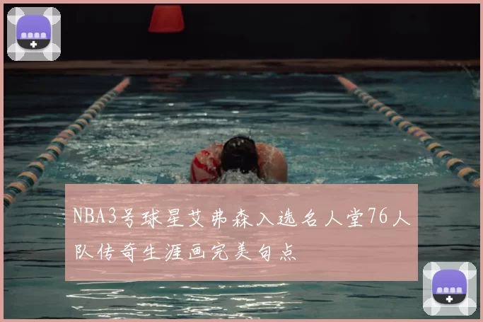NBA3号球星艾弗森入选名人堂76人队传奇生涯画完美句点