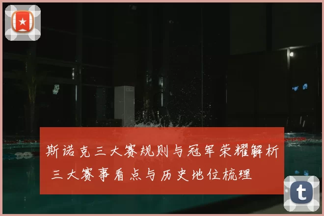 斯诺克三大赛规则与冠军荣耀解析 三大赛事看点与历史地位梳理
