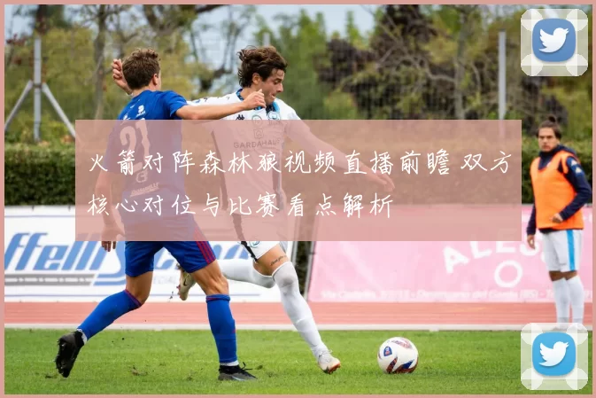 火箭对阵森林狼视频直播前瞻 双方核心对位与比赛看点解析